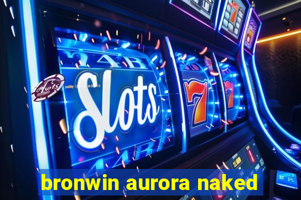 bronwin aurora naked